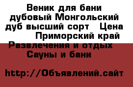 Веник для бани дубовый Монгольский дуб высший сорт › Цена ­ 100 - Приморский край Развлечения и отдых » Сауны и бани   